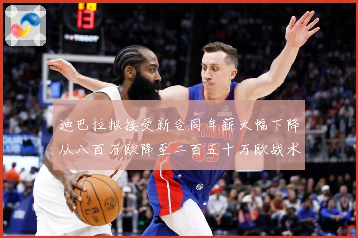 迪巴拉拟接受新合同年薪大幅下降从八百万欧降至二百五十万欧战术观察