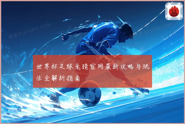 世界杯足球竞猜官网最新攻略与玩法全解析指南