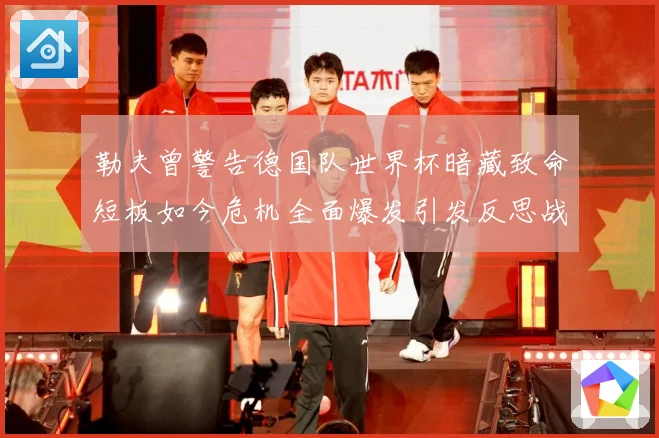 勒夫曾警告德国队世界杯暗藏致命短板如今危机全面爆发引发反思战术观察