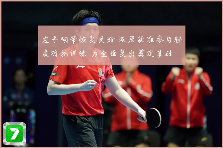 左手韧带恢复良好 浓眉获准参与轻度对抗训练 为全面复出奠定基础