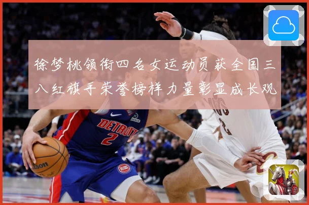 徐梦桃领衔四名女运动员获全国三八红旗手荣誉榜样力量彰显成长观察