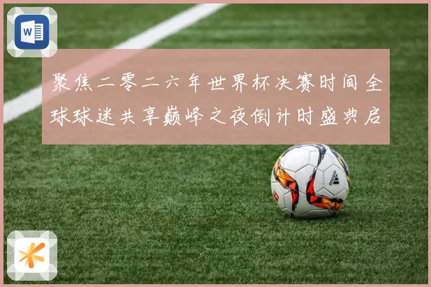 聚焦二零二六年世界杯决赛时间全球球迷共享巅峰之夜倒计时盛典启