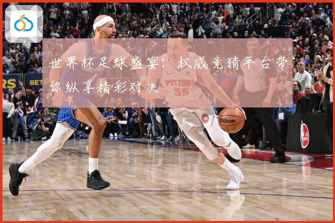 世界杯足球盛宴：权威竞猜平台带你纵享精彩对决