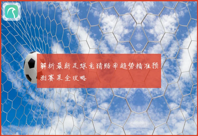 解析最新足球竞猜赔率趋势精准预测赛果全攻略