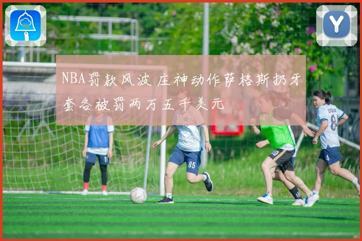 NBA罚款风波 庄神动作萨格斯扔牙套各被罚两万五千美元