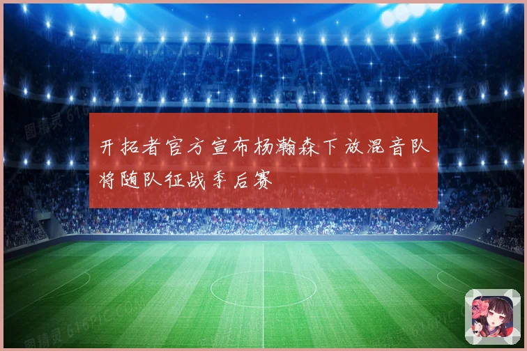 开拓者官方宣布杨瀚森下放混音队将随队征战季后赛