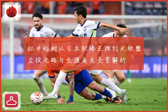 松井裕树从日本职棒王牌到大联盟左投之路与生涯高光全景解析