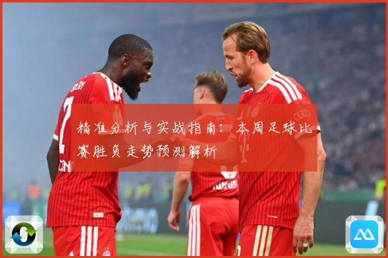 精准分析与实战指南:本周足球比赛胜负走势预测解析
