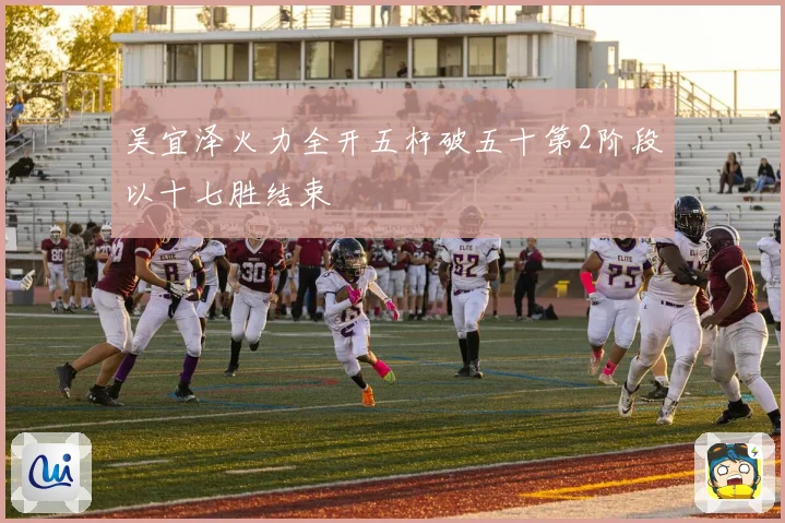 吴宜泽火力全开五杆破五十第2阶段以十七胜结束