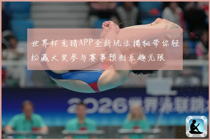 世界杯竞猜APP全新玩法揭秘带你轻松赢大奖参与赛事预测乐趣无限