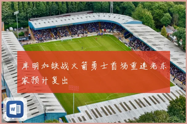库明加缺战火箭勇士首场重逢老东家预计复出