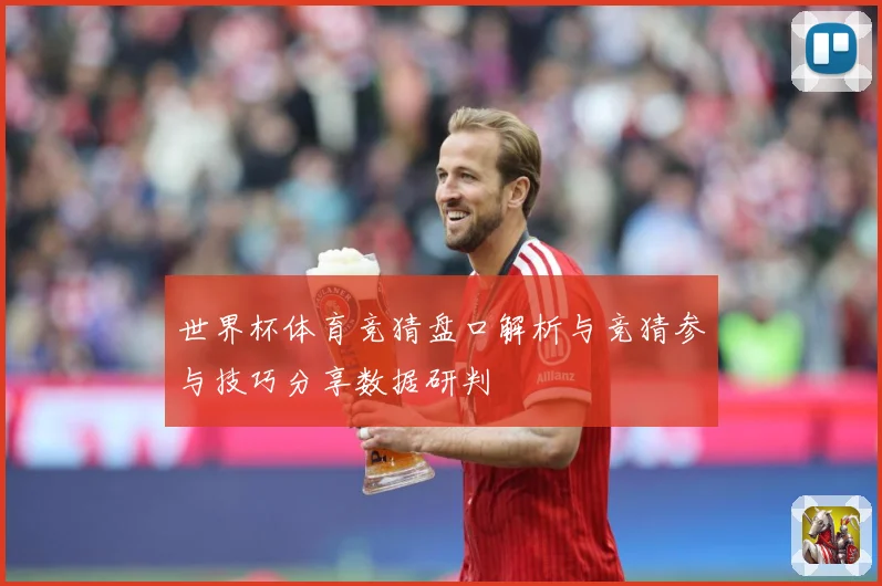 世界杯体育竞猜盘口解析与竞猜参与技巧分享数据研判