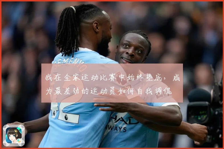我在全家运动比赛中始终垫底，成为最差劲的运动员如何自我调侃
