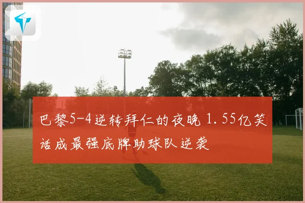 巴黎5-4逆转拜仁的夜晚 1.55亿笑话成最强底牌助球队逆袭