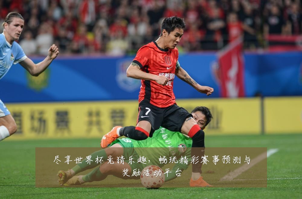 尽享世界杯竞猜乐趣，畅玩精彩赛事预测与奖励活动平台