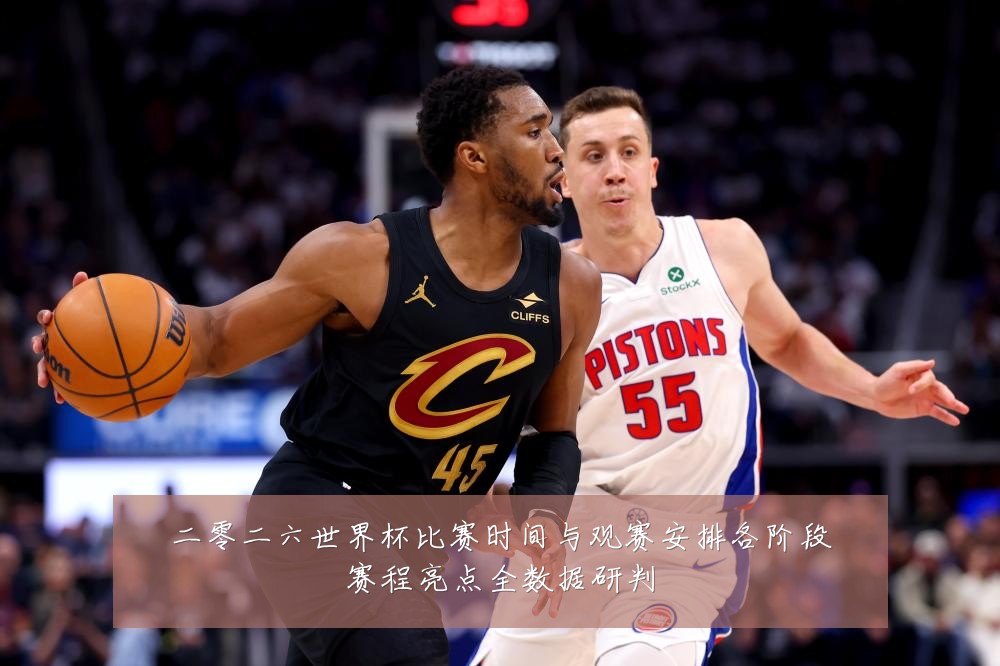 二零二六世界杯比赛时间与观赛安排各阶段赛程亮点全数据研判