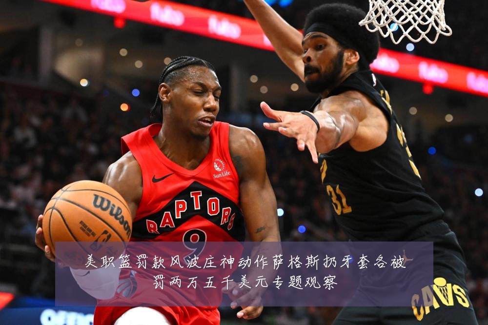 美职篮罚款风波庄神动作萨格斯扔牙套各被罚两万五千美元专题观察