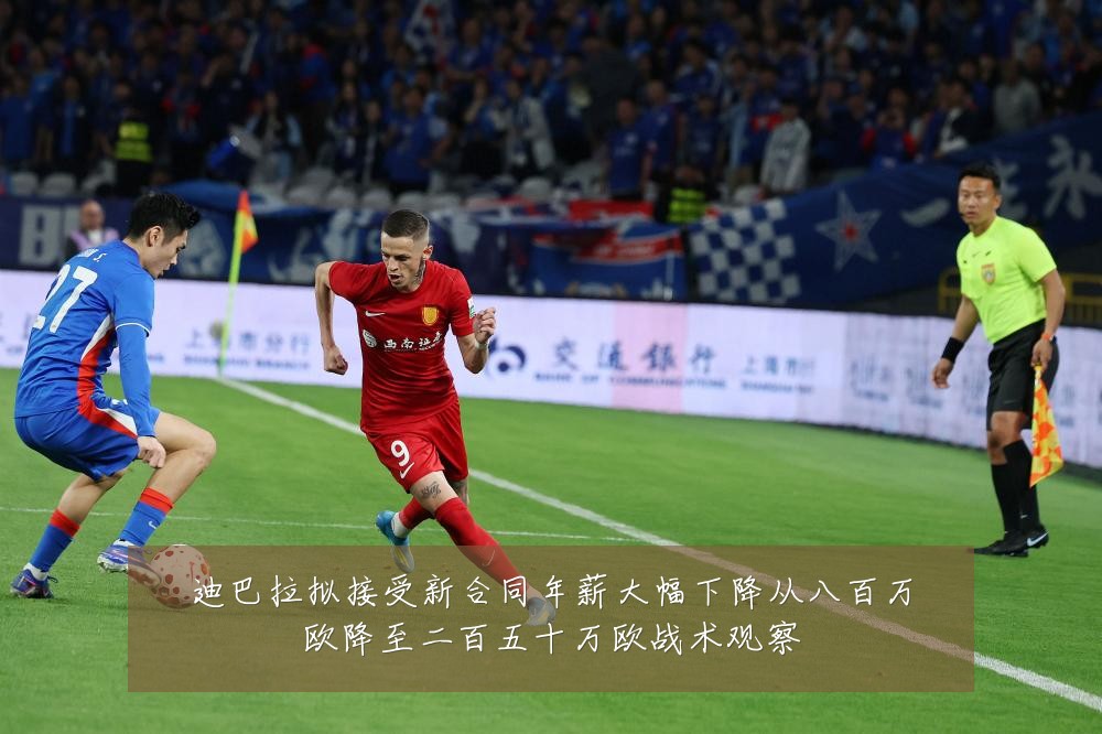 迪巴拉拟接受新合同年薪大幅下降从八百万欧降至二百五十万欧战术观察