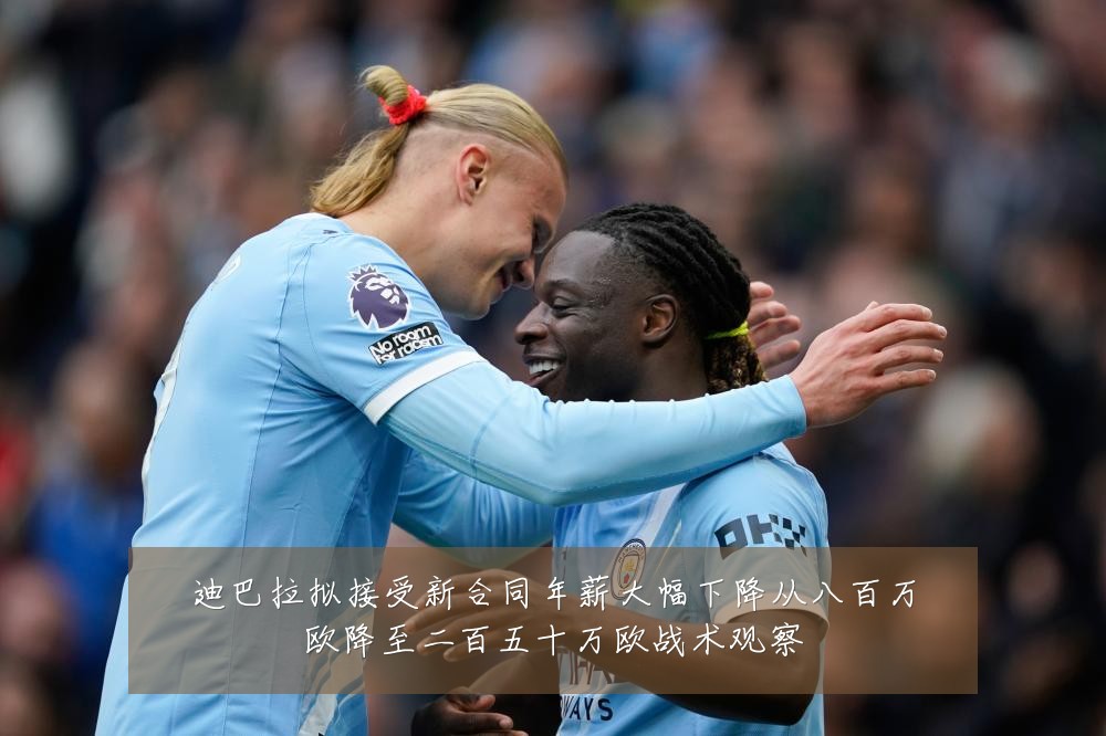 迪巴拉拟接受新合同年薪大幅下降从八百万欧降至二百五十万欧战术观察