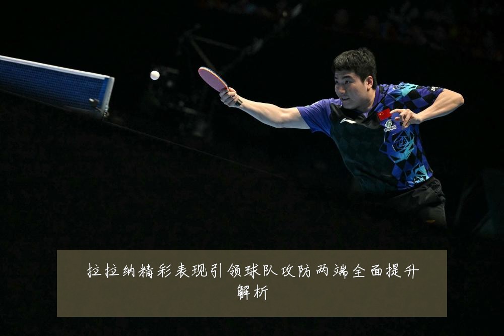 拉拉纳精彩表现引领球队攻防两端全面提升解析