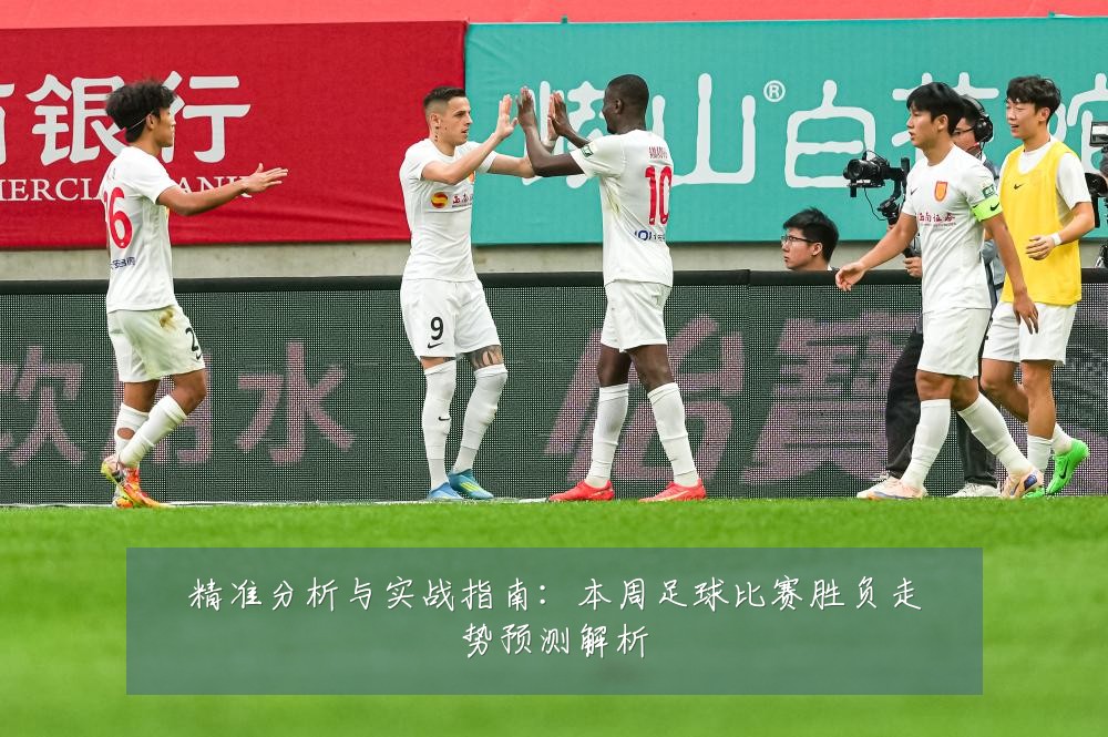 精准分析与实战指南:本周足球比赛胜负走势预测解析